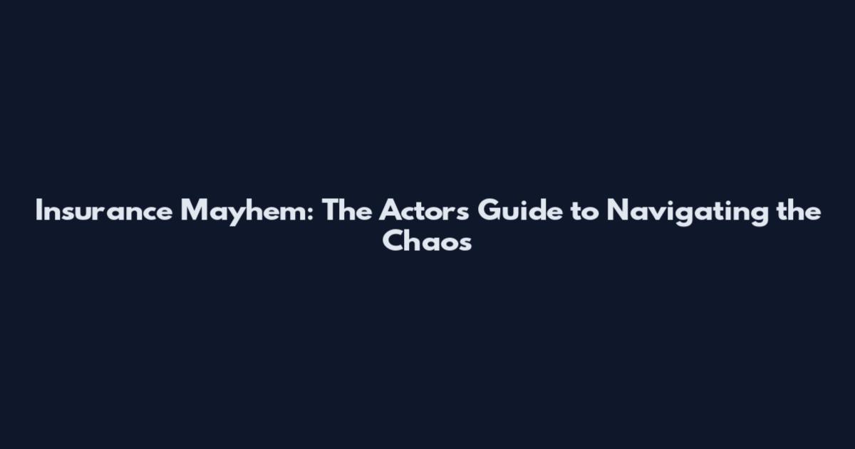 Insurance Mayhem: The Actor's Guide to Navigating the Chaos