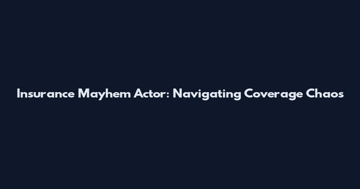 Insurance Mayhem Actor: Navigating Coverage Chaos