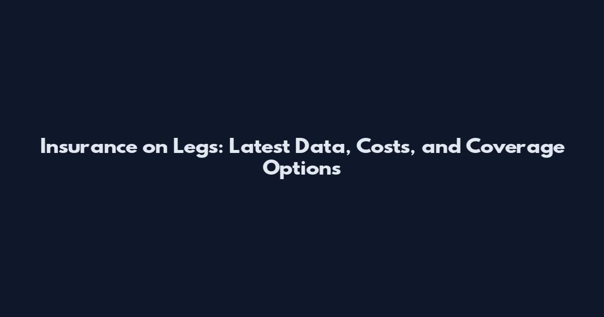 Insurance on Legs: Latest Data, Costs, and Coverage Options