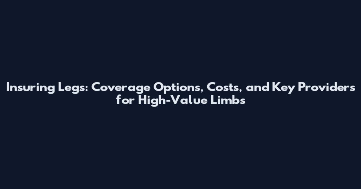 Insuring Legs: Coverage Options, Costs, and Key Providers for High-Value Limbs