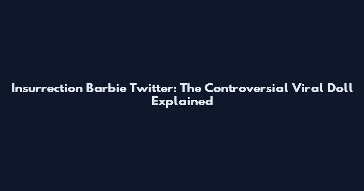 Insurrection Barbie Twitter: The Controversial Viral Doll Explained