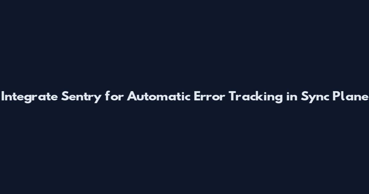 Integrate Sentry for Automatic Error Tracking in Sync Plane