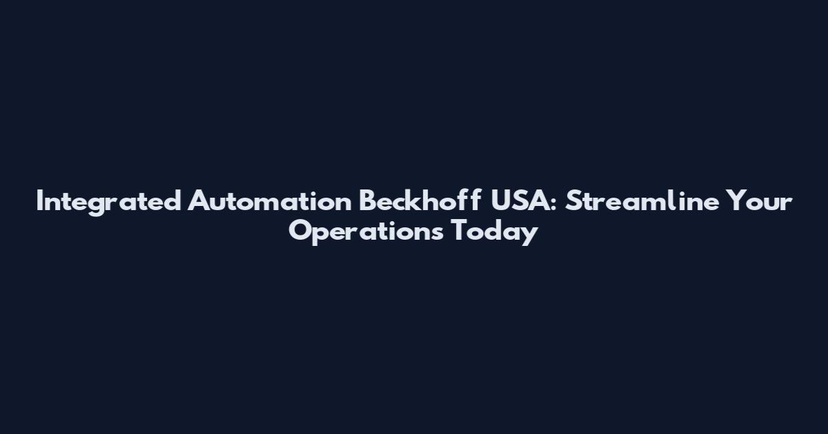 Integrated Automation Beckhoff USA: Streamline Your Operations Today