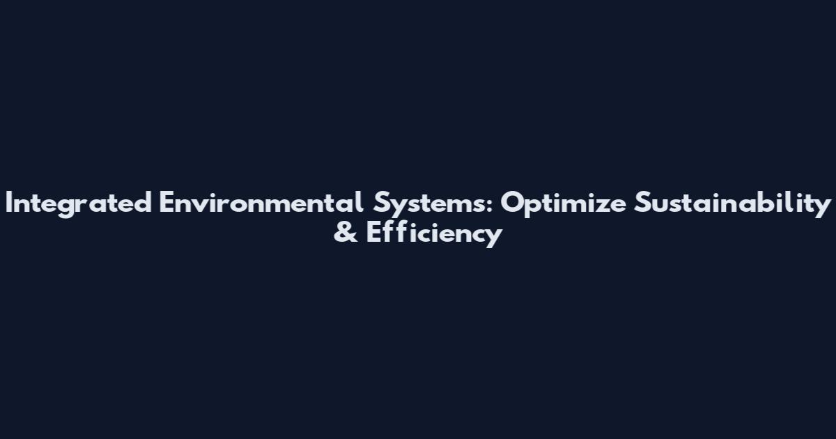 Integrated Environmental Systems: Optimize Sustainability & Efficiency
