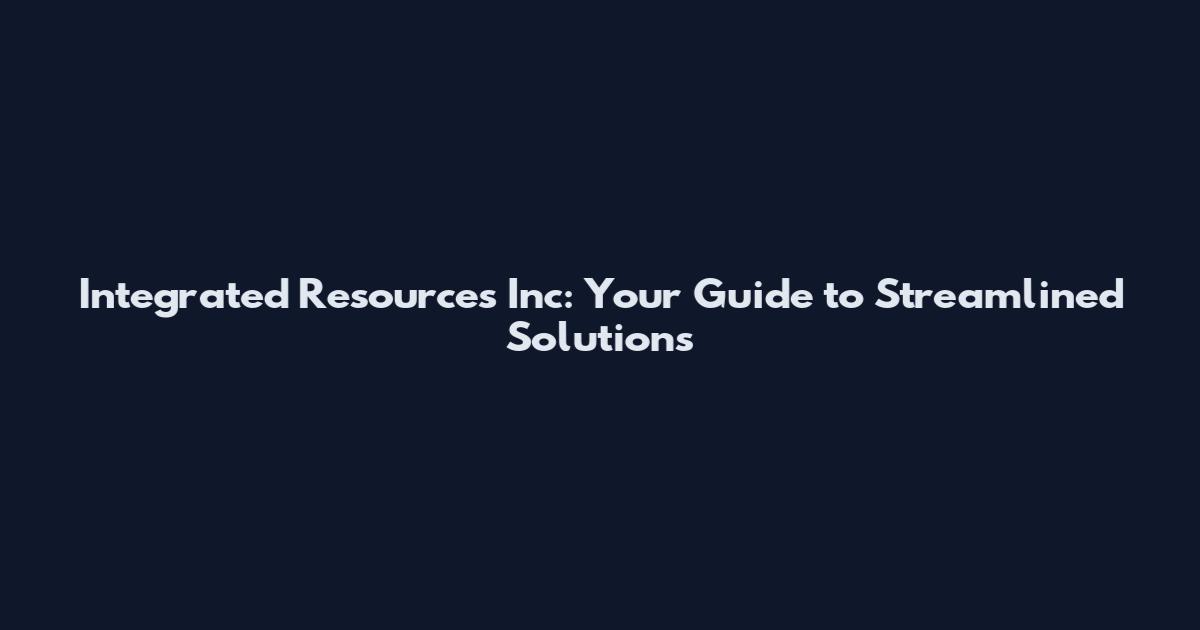 Integrated Resources Inc: Your Guide to Streamlined Solutions
