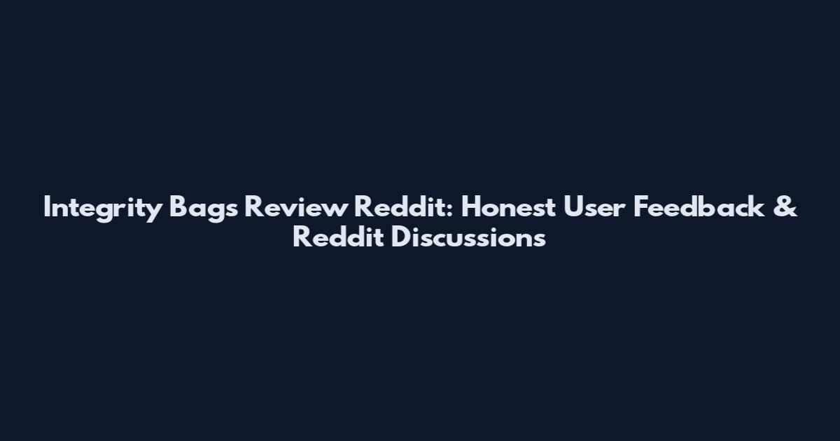 Integrity Bags Review Reddit: Honest User Feedback & Reddit Discussions