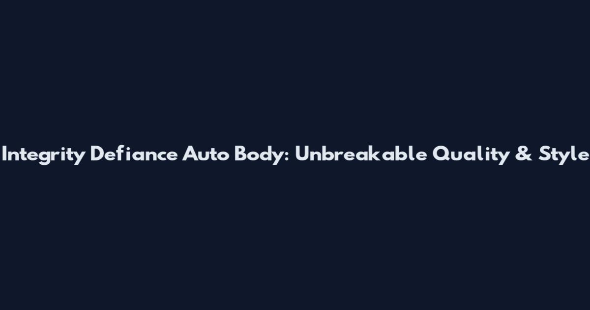 Integrity Defiance Auto Body: Unbreakable Quality & Style