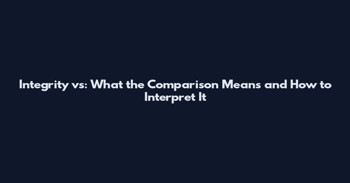 Integrity vs: What the Comparison Means and How to Interpret It