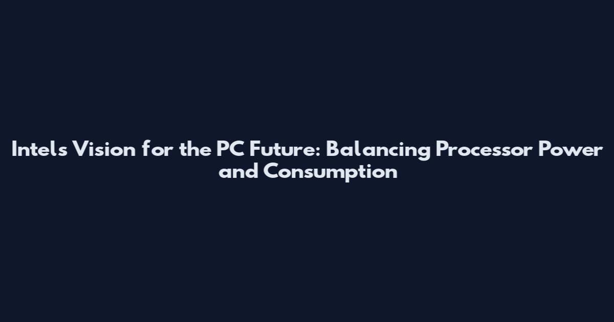 Intel's Vision for the PC Future: Balancing Processor Power and Consumption