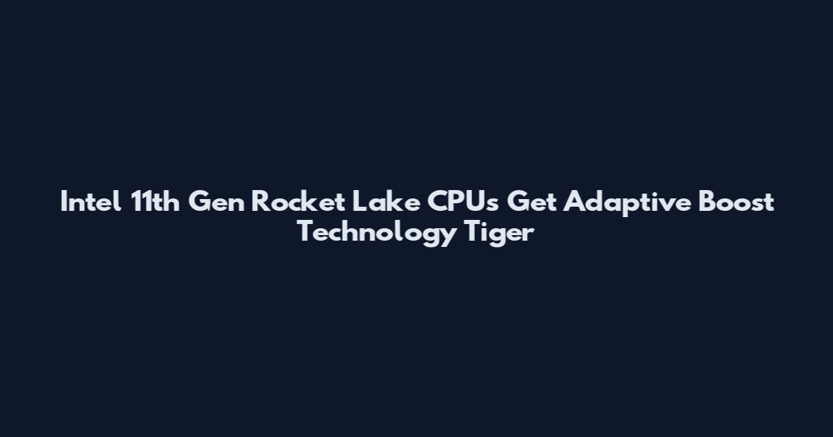 Intel 11th Gen Rocket Lake CPUs Get Adaptive Boost Technology Tiger