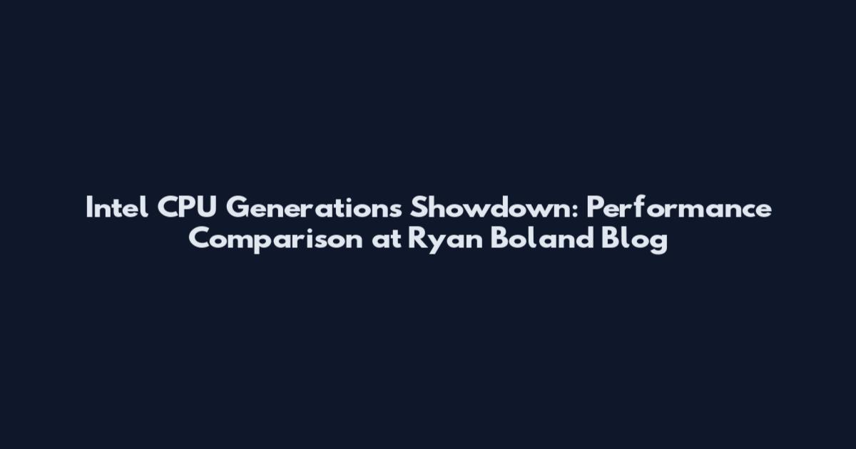 Intel CPU Generations Showdown: Performance Comparison at Ryan Boland Blog