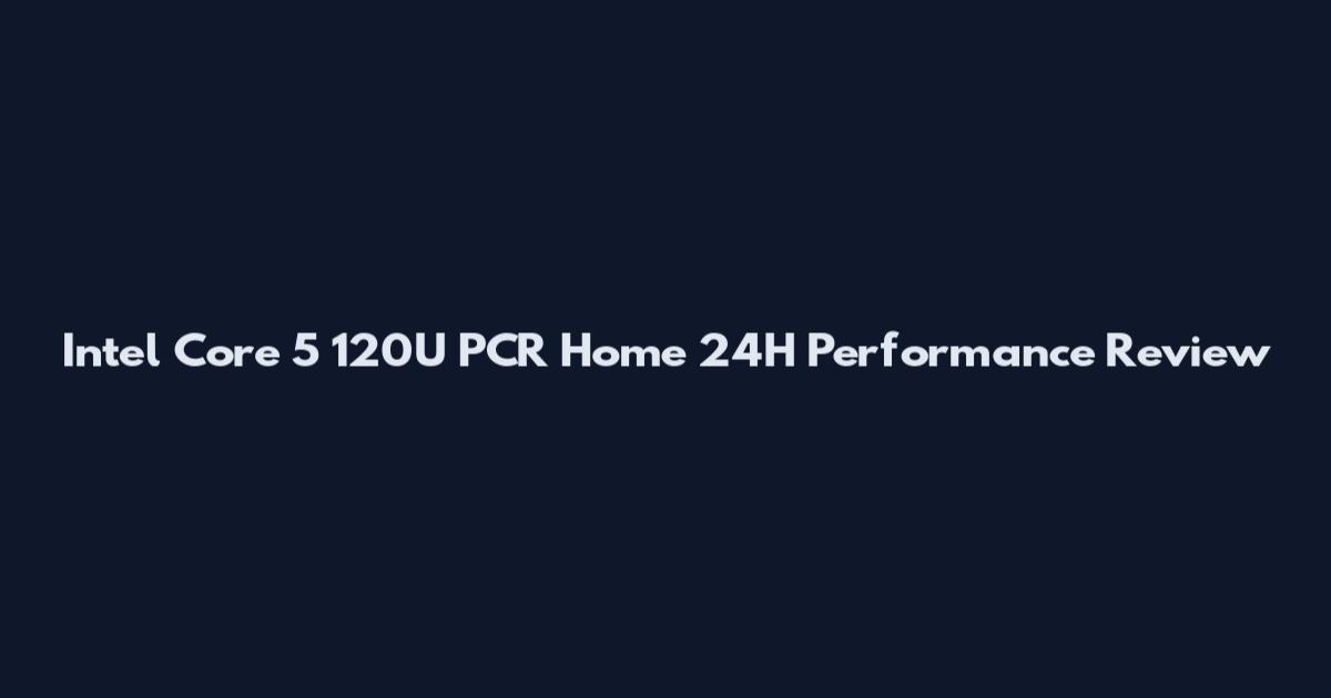 Intel Core 5 120U PCR Home 24H Performance Review