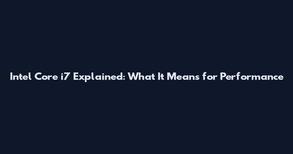 Intel Core i7 Explained: What It Means for Performance