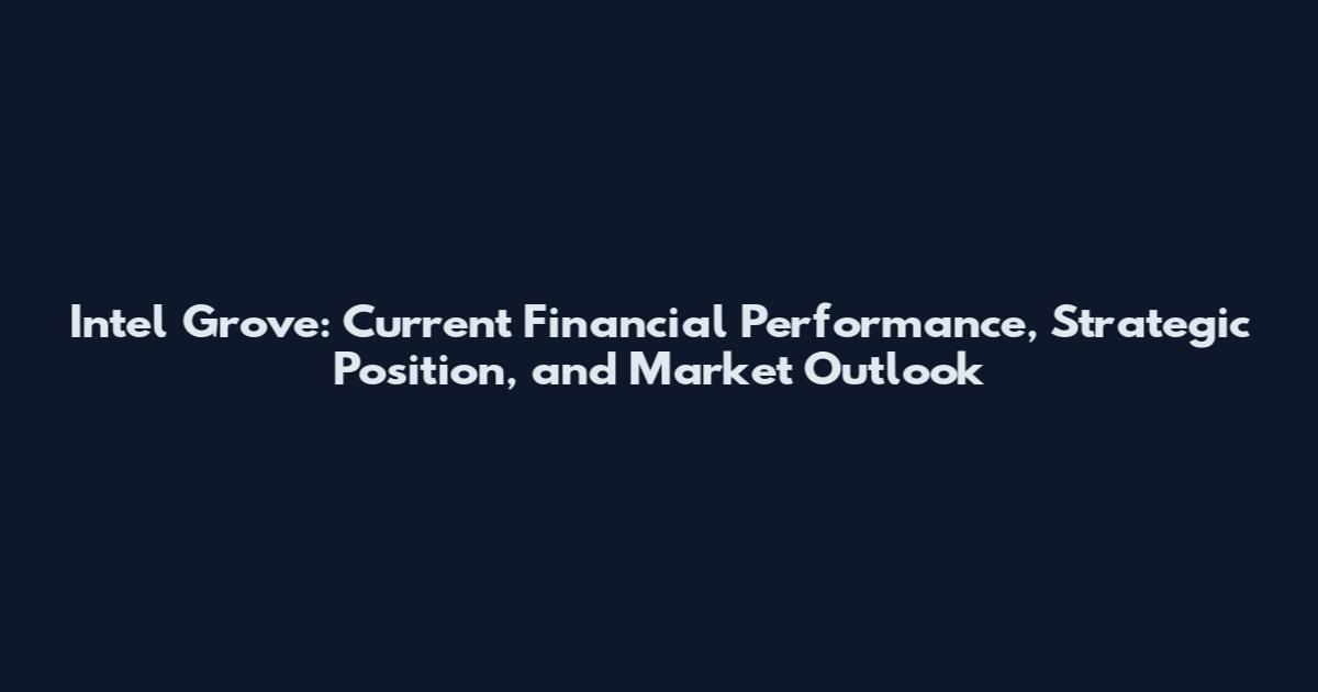 Intel Grove: Current Financial Performance, Strategic Position, and Market Outlook
