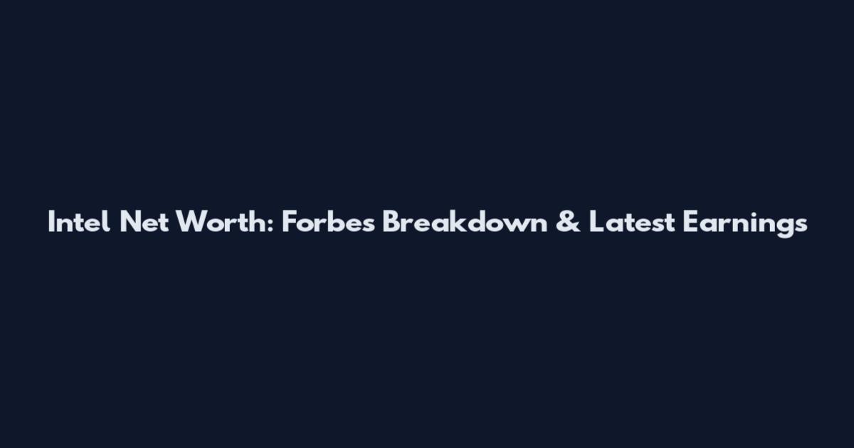 Intel Net Worth: Forbes Breakdown & Latest Earnings