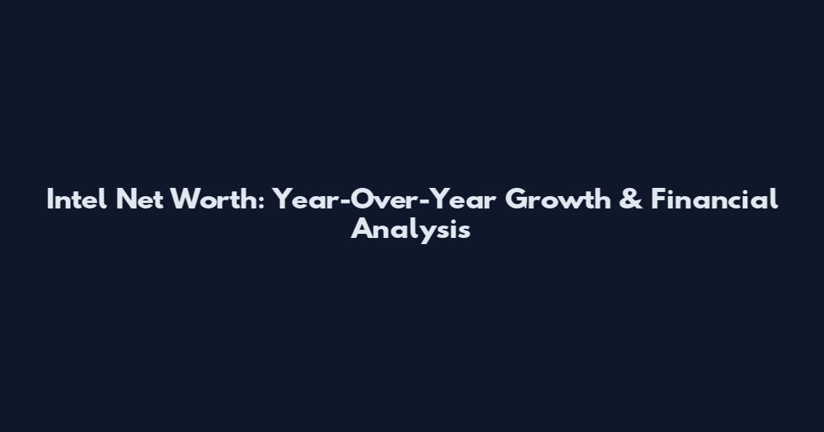 Intel Net Worth: Year-Over-Year Growth & Financial Analysis