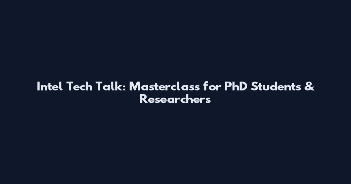 Intel Tech Talk: Masterclass for PhD Students & Researchers