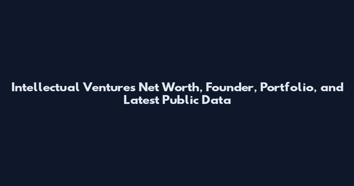 Intellectual Ventures Net Worth, Founder, Portfolio, and Latest Public Data