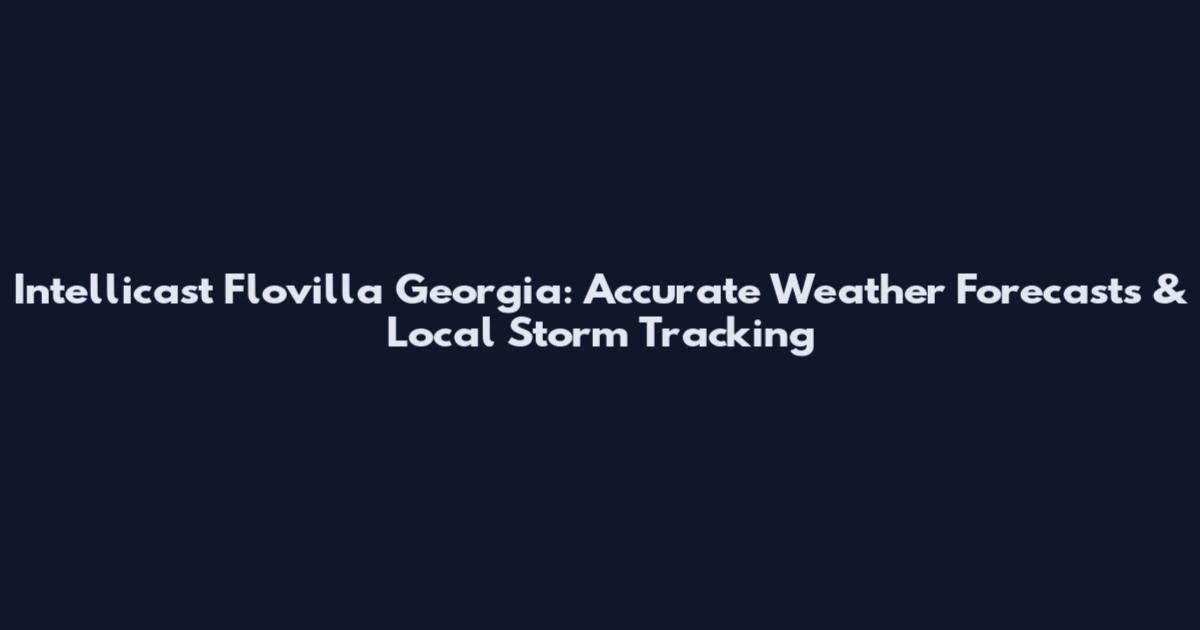 Intellicast Flovilla Georgia: Accurate Weather Forecasts & Local Storm Tracking