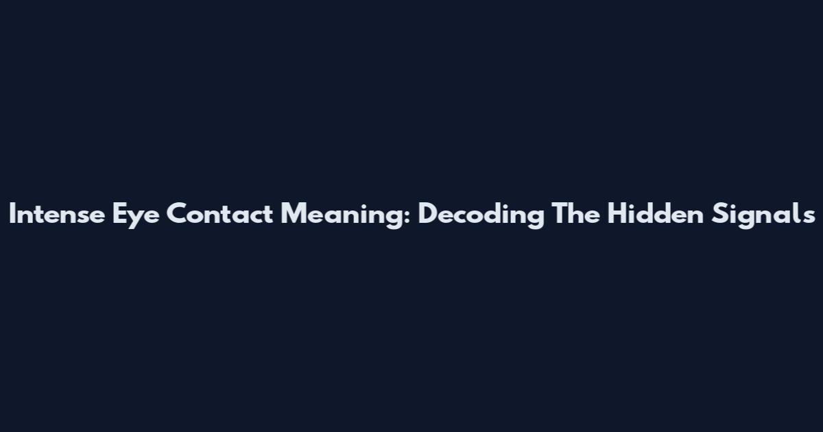 Intense Eye Contact Meaning: Decoding The Hidden Signals