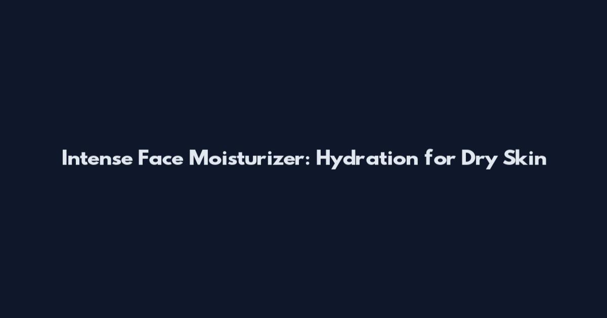 Intense Face Moisturizer: Hydration for Dry Skin