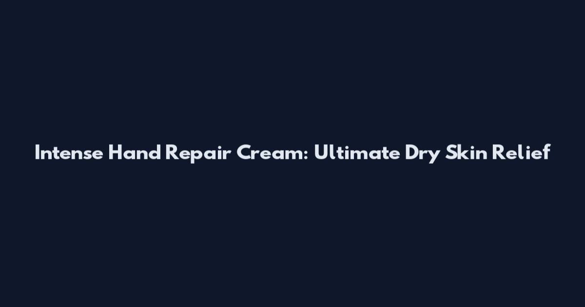 Intense Hand Repair Cream: Ultimate Dry Skin Relief