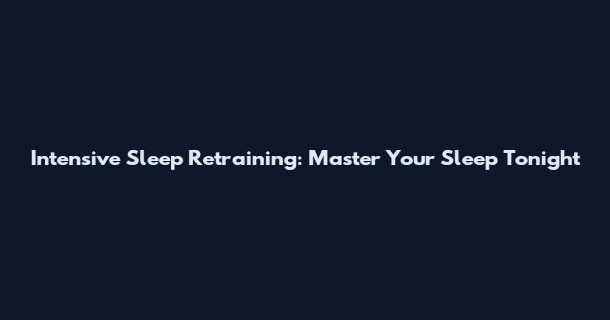 Intensive Sleep Retraining: Master Your Sleep Tonight