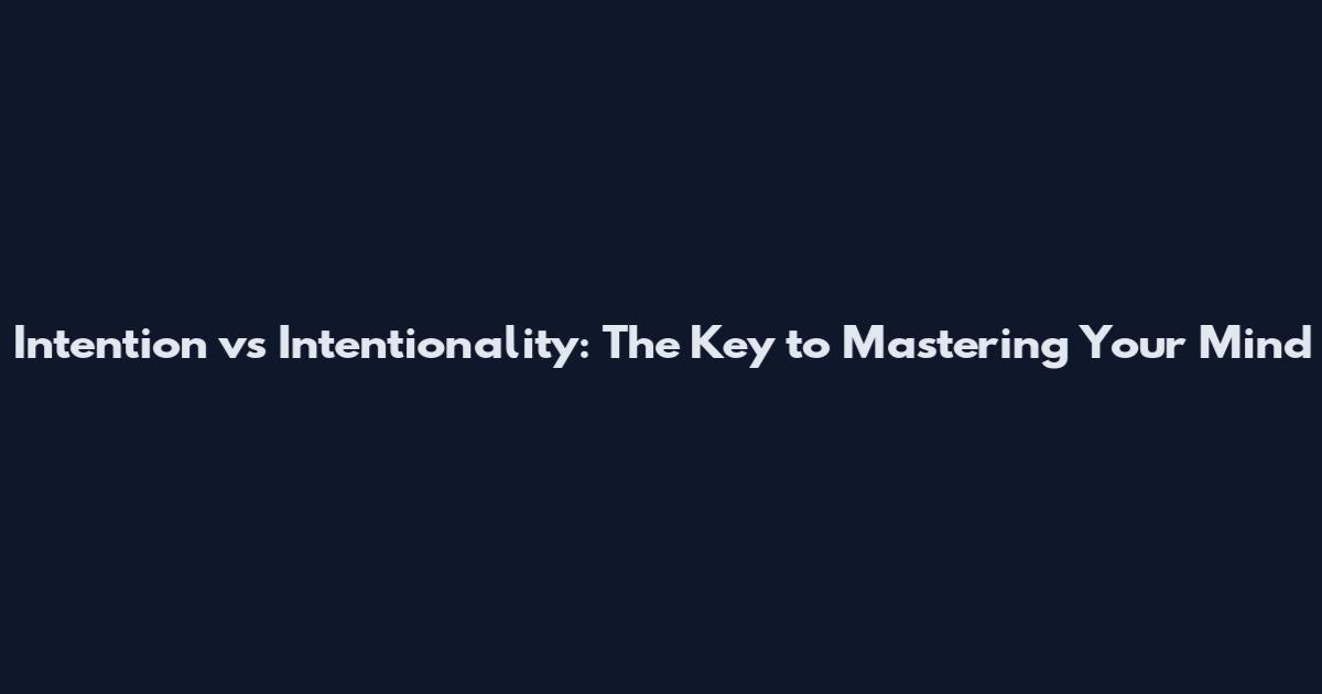 Intention vs Intentionality: The Key to Mastering Your Mind