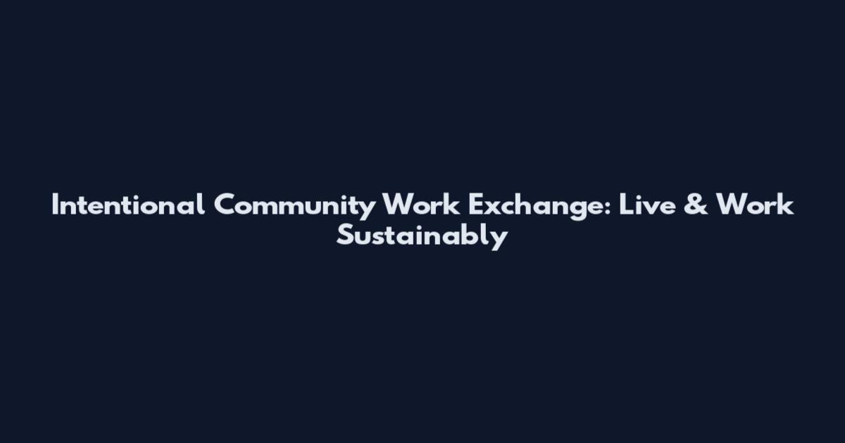 Intentional Community Work Exchange: Live & Work Sustainably