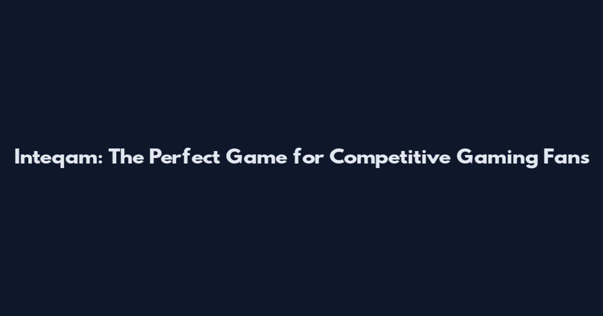 Inteqam: The Perfect Game for Competitive Gaming Fans