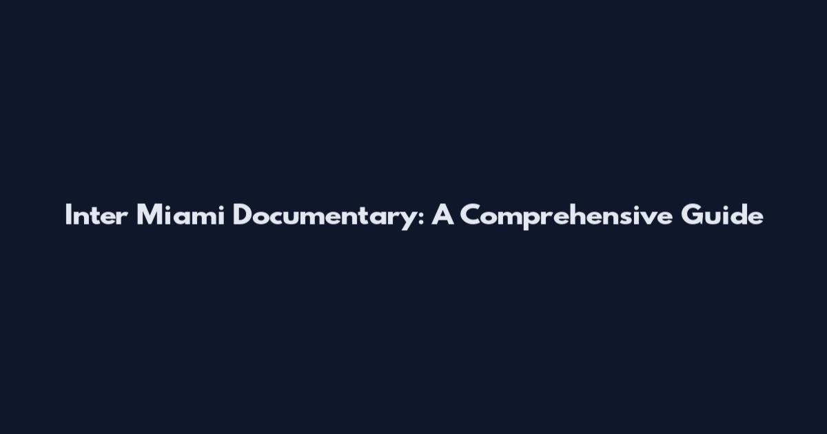 Inter Miami Documentary: A Comprehensive Guide