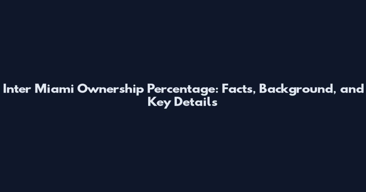 Inter Miami Ownership Percentage: Facts, Background, and Key Details