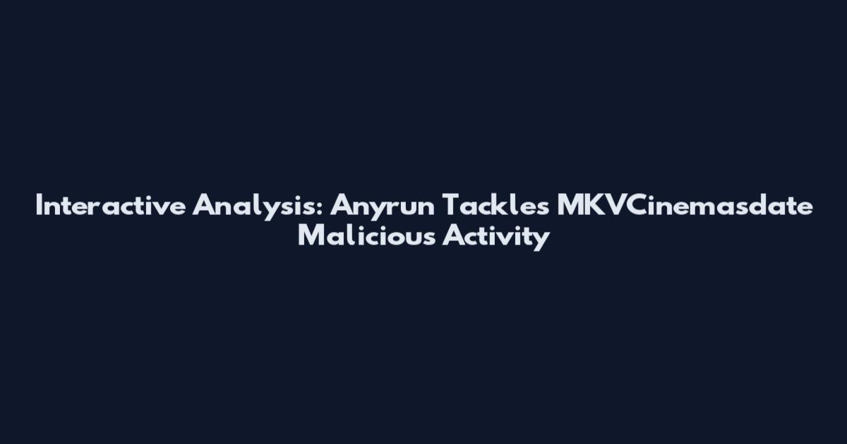 Interactive Analysis: Anyrun Tackles MKVCinemasdate Malicious Activity