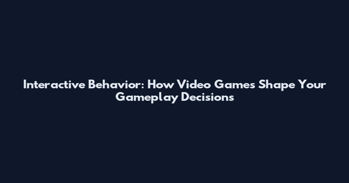 Interactive Behavior: How Video Games Shape Your Gameplay Decisions