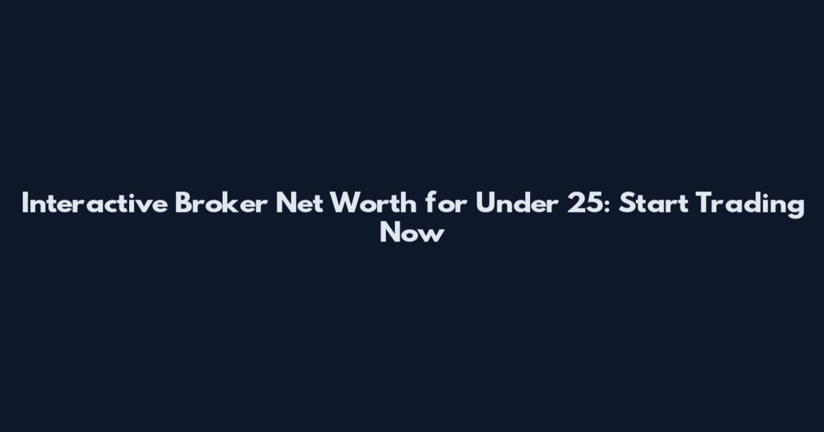 Interactive Broker Net Worth for Under 25: Start Trading Now