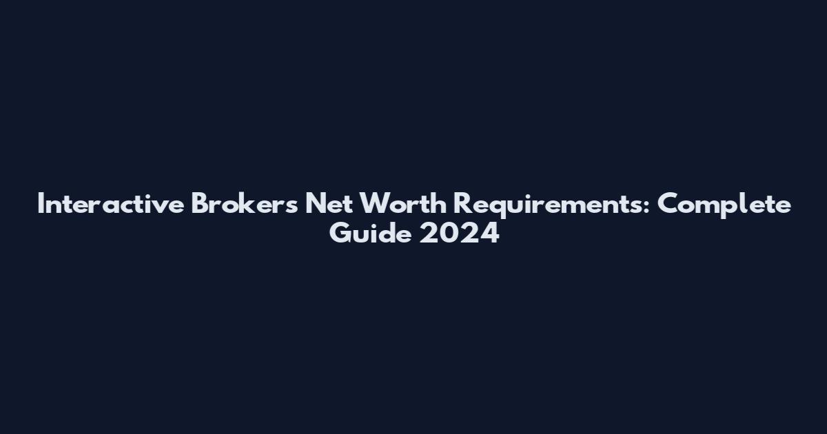 Interactive Brokers Net Worth Requirements: Complete Guide 2024