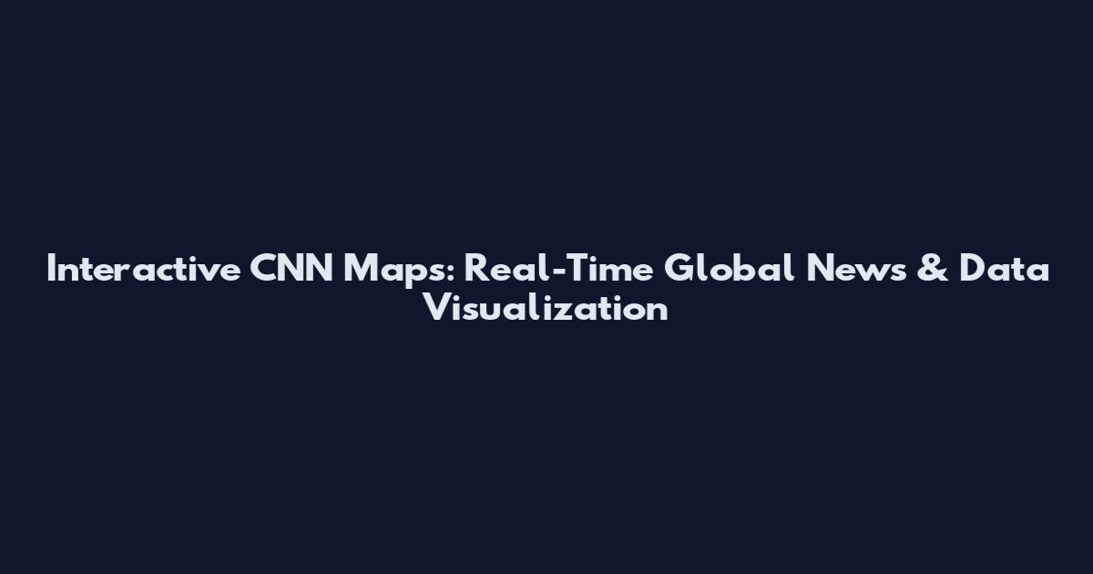 Interactive CNN Maps: Real-Time Global News & Data Visualization