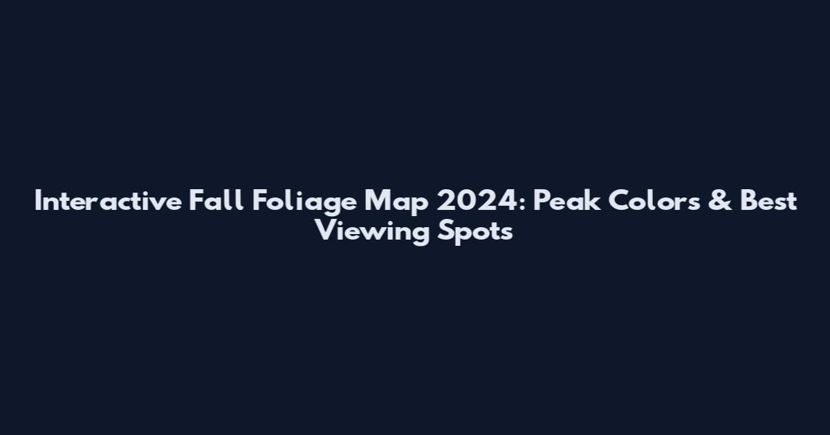 Interactive Fall Foliage Map 2024: Peak Colors & Best Viewing Spots