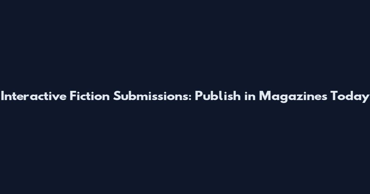 Interactive Fiction Submissions: Publish in Magazines Today
