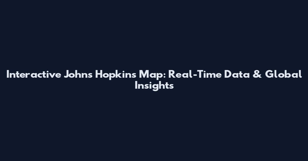 Interactive Johns Hopkins Map: Real-Time Data & Global Insights