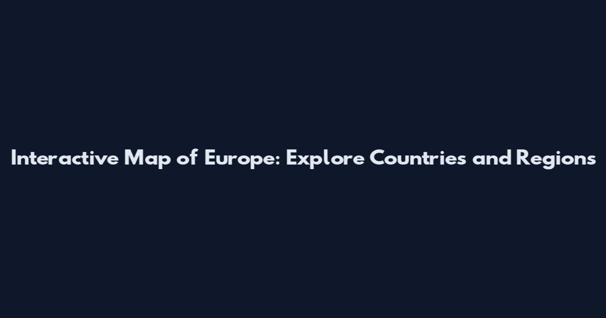 Interactive Map of Europe: Explore Countries and Regions