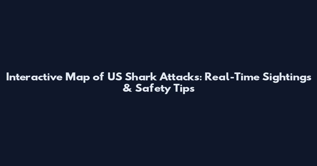 Interactive Map of US Shark Attacks: Real-Time Sightings & Safety Tips