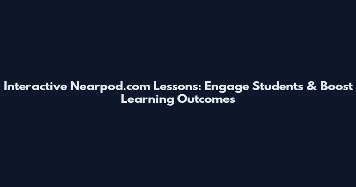 Interactive Nearpod.com Lessons: Engage Students & Boost Learning Outcomes