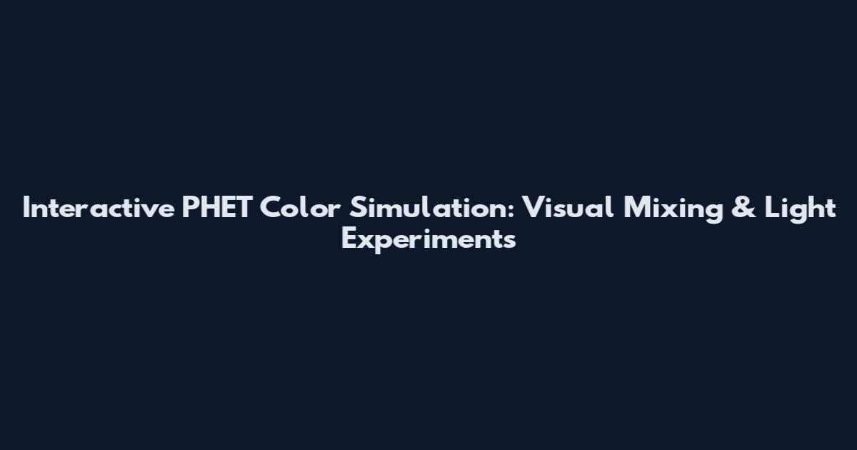Interactive PHET Color Simulation: Visual Mixing & Light Experiments