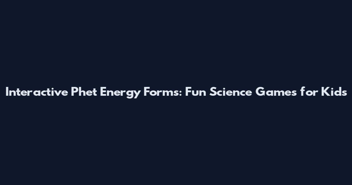 Interactive Phet Energy Forms: Fun Science Games for Kids