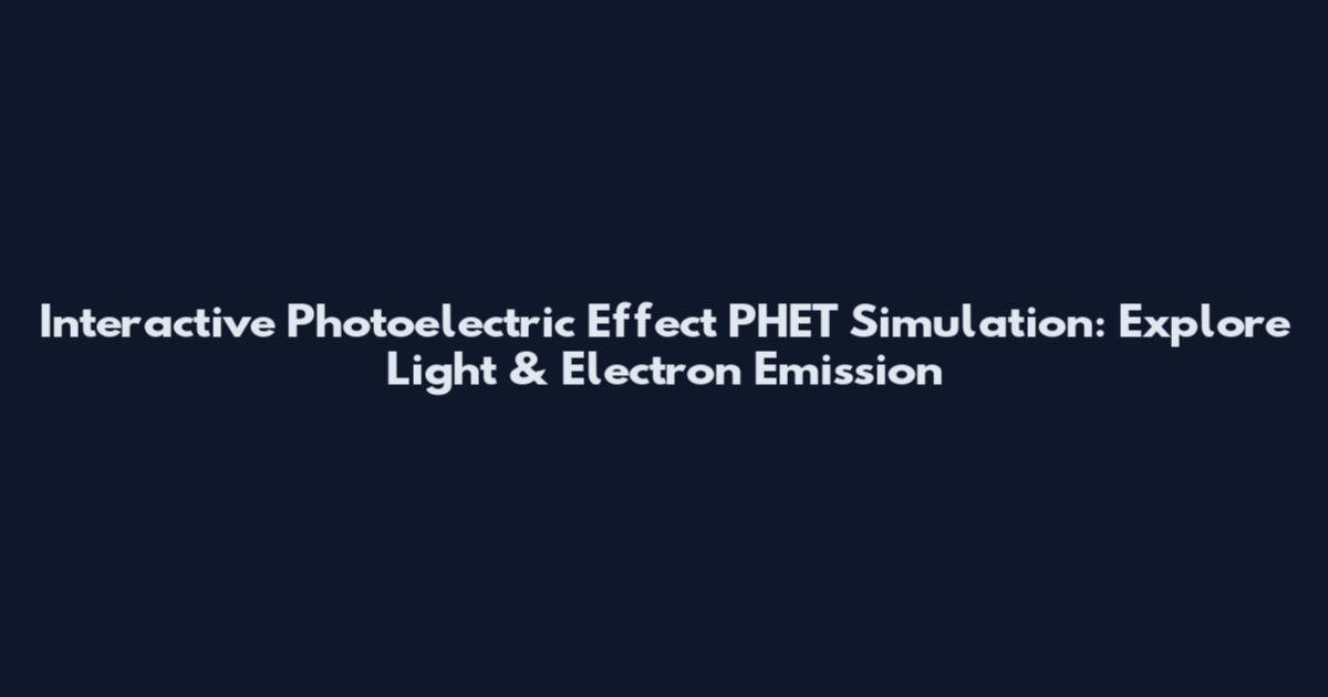 Interactive Photoelectric Effect PHET Simulation: Explore Light & Electron Emission