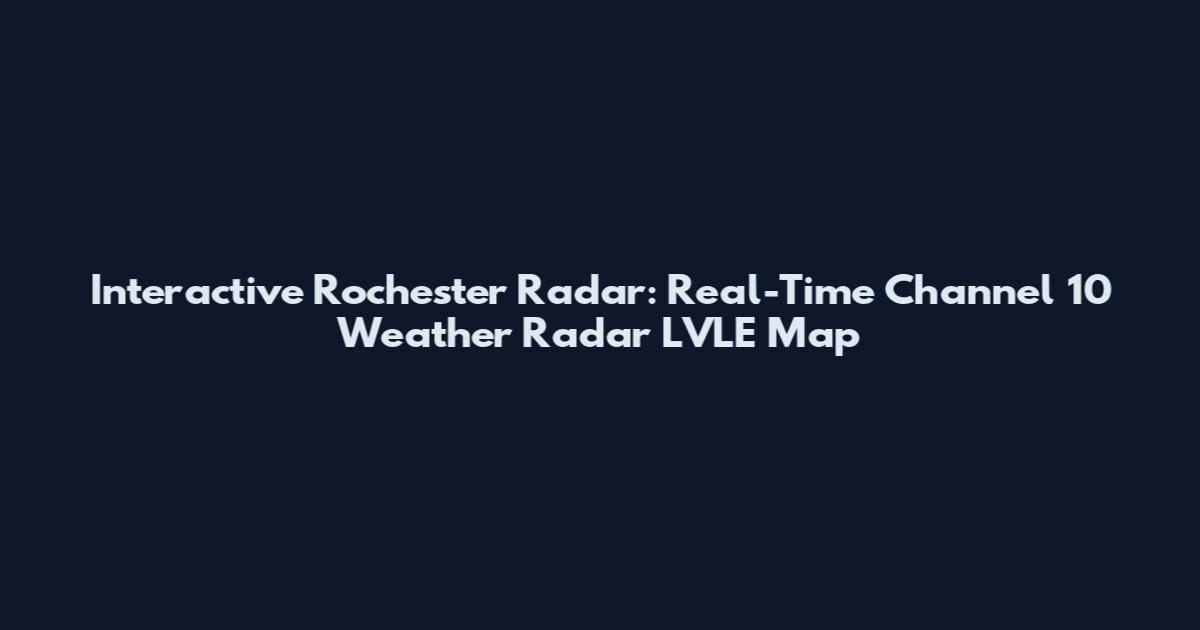 Interactive Rochester Radar: Real-Time Channel 10 Weather Radar LVLE Map