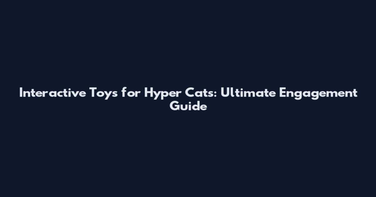 Interactive Toys for Hyper Cats: Ultimate Engagement Guide