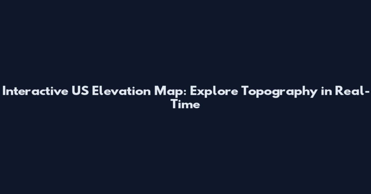 Interactive US Elevation Map: Explore Topography in Real-Time