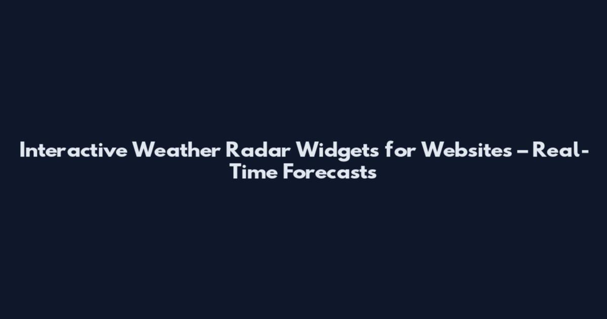 Interactive Weather Radar Widgets for Websites – Real-Time Forecasts